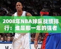 2008年NBA球隊戰(zhàn)績排行：誰是那一年的強者？