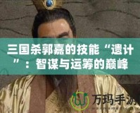 三國殺郭嘉的技能“遺計”：智謀與運籌的巔峰