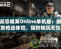 反恐精英Online單機版：極致槍戰(zhàn)體驗，隨時暢玩無憂！