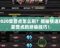 CF2020榮譽點怎么刷？揭秘快速積累榮譽點的終極技巧！