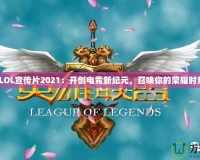 《LOL宣傳片2021：開創(chuàng)電競新紀元，召喚你的榮耀時刻》