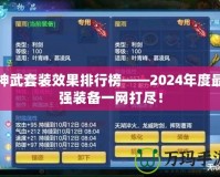 神武套裝效果排行榜——2024年度最強裝備一網(wǎng)打盡！