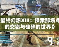 《最終幻想XIII：探索那場命運的交錯與破碎的世界》