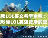 探秘LOL英文名字全稱：讓你秒懂LOL英雄背后的寓意與歷史