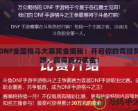 DNF全國格斗大賽獎金揭秘：開啟你的競技夢想，贏得百萬獎金！