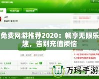 免費網(wǎng)游推薦2020：暢享無限樂趣，告別充值煩惱