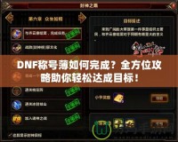 DNF稱號(hào)薄如何完成？全方位攻略助你輕松達(dá)成目標(biāo)！