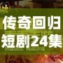 傳奇回歸短劇24集視頻：重溫經(jīng)典，開啟全新篇章