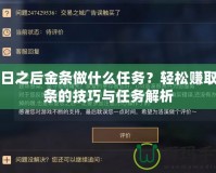 明日之后金條做什么任務(wù)？輕松賺取金條的技巧與任務(wù)解析