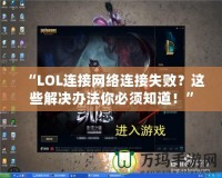 “LOL連接網(wǎng)絡(luò)連接失??？這些解決辦法你必須知道！”