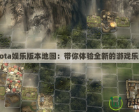 Dota娛樂版本地圖：帶你體驗全新的游戲樂趣