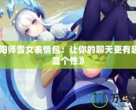 《陰陽師雪女表情包：讓你的聊天更有趣，盡顯個性》