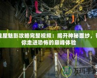 鬼屋魅影攻略完整視頻：揭開神秘面紗，帶你走進(jìn)恐怖的巔峰體驗