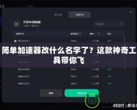 簡(jiǎn)單加速器改什么名字了？這款神奇工具帶你飛