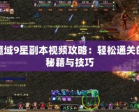 魔域9星副本視頻攻略：輕松通關的秘籍與技巧