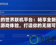 我的世界聯(lián)機平臺：暢享全新多人游戲體驗，打造你的無限可能！