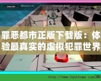 罪惡都市正版下載版：體驗最真實的虛擬犯罪世界