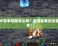 DNF藍拳刷圖怎么樣？最強藍拳玩法全解析！