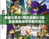 勇者斗惡龍5圖文攻略iOS版：全面揭秘游戲攻略與技巧