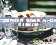 大吉吃的雞胸肉：健康美味，每一口都是純凈的力量