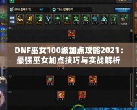 DNF巫女100級加點攻略2021：最強巫女加點技巧與實戰(zhàn)解析