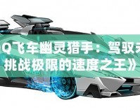 《QQ飛車幽靈獵手：駕馭未來，挑戰(zhàn)極限的速度之王》