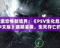 探索恐怖新境界：《PSV生化危機4中文版》震撼來襲，生死存亡的絕命挑戰(zhàn)