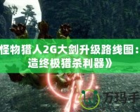 《怪物獵人2G大劍升級(jí)路線圖：打造終極獵殺利器》