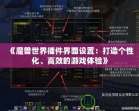 《魔獸世界插件界面設(shè)置：打造個(gè)性化、高效的游戲體驗(yàn)》