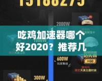 吃雞加速器哪個(gè)好2020？推薦幾款最優(yōu)選擇，暢享游戲不卡頓