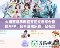 大話西游手游藏寶閣交易平臺(tái)官網(wǎng)APP：暢享游戲樂(lè)趣，輕松交易裝備，提升游戲體驗(yàn)