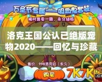 洛克王國公認(rèn)已絕版寵物2020——回憶與珍藏的終極傳奇