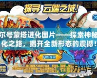 賽爾號蒙塔進化圖片——探索神秘進化之路，揭開全新形態(tài)的震撼！