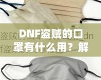 DNF盜賊的口罩有什么用？解密這件神秘裝備的真正價值！