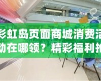 彩虹島頁面商城消費(fèi)活動在哪領(lǐng)？精彩福利搶先看！