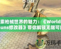 探索槍械世界的魅力：《WorldofGuns修改器》帶你解鎖無限可能