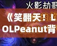 《笑翻天！LOLPeanut背后的美味秘密，帶你了解這款不可抗拒的小零食》