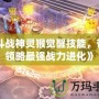 《斗戰(zhàn)神靈猴覺醒技能，帶你領(lǐng)略最強(qiáng)戰(zhàn)力進(jìn)化》