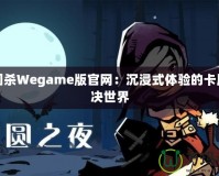 三國殺Wegame版官網(wǎng)：沉浸式體驗(yàn)的卡牌對(duì)決世界