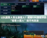 LOL稻草人怎么放假人？揭秘LOL游戲中的“稻草人假人”技巧與玩法