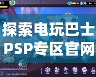 探索電玩巴士PSP專區(qū)官網，重溫經典游戲魅力