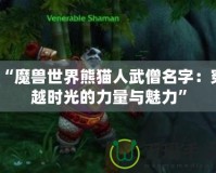 “魔獸世界熊貓人武僧名字：穿越時(shí)光的力量與魅力”