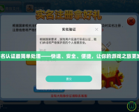 神武實名認證最簡單處理——快速、安全、便捷，讓你的游戲之旅更加暢快！