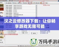漢之云修改器下載：讓你暢享游戲無限可能