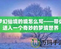 夢幻仙境的境怎么寫——帶你進入一個奇妙的夢境世界