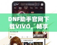 DNF助手官網(wǎng)下載VIVO，暢享專屬游戲體驗(yàn)