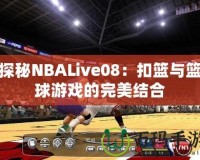 探秘NBALive08：扣籃與籃球游戲的完美結合