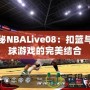 探秘NBALive08：扣籃與籃球游戲的完美結合