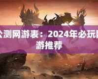 公測(cè)網(wǎng)游表：2024年必玩網(wǎng)游推薦