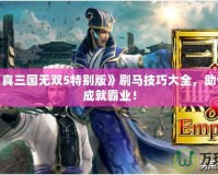 PSP《真三國無雙5特別版》刷馬技巧大全，助你輕松成就霸業(yè)！